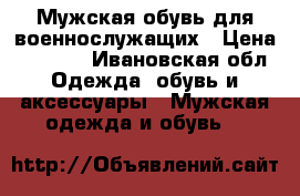 Мужская обувь для военнослужащих › Цена ­ 2 000 - Ивановская обл. Одежда, обувь и аксессуары » Мужская одежда и обувь   